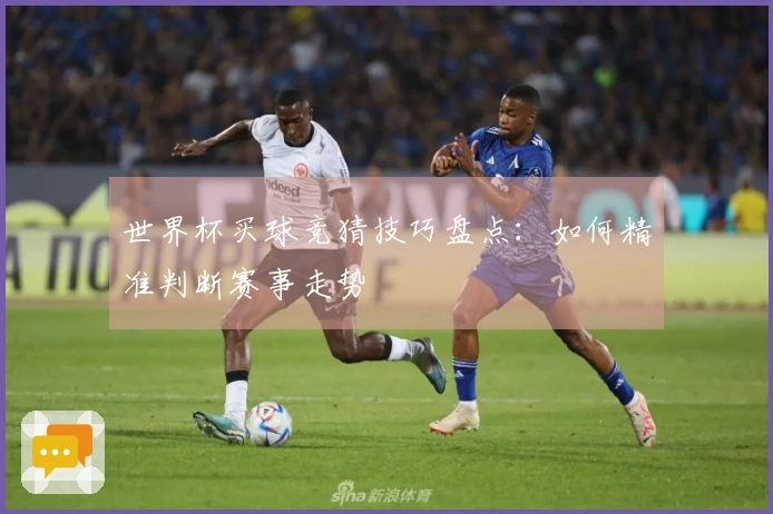 世界杯买球竞猜技巧盘点：如何精准判断赛事走势