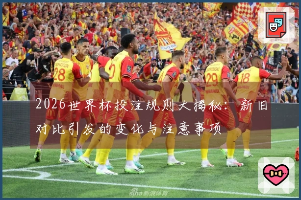 2026世界杯投注规则大揭秘：新旧对比引发的变化与注意事项