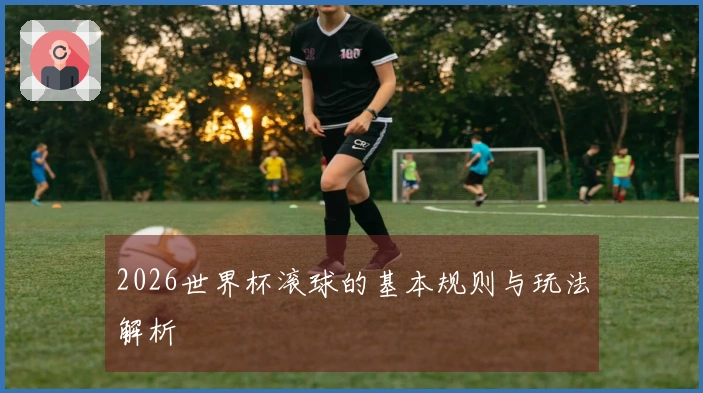 2026世界杯滚球的基本规则与玩法解析