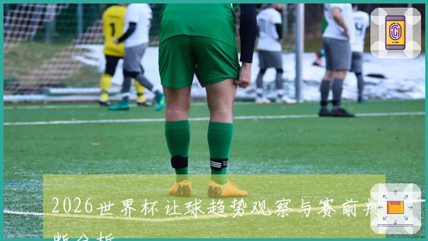2026世界杯让球趋势观察与赛前判断分析