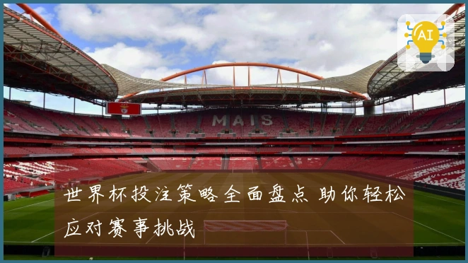世界杯投注策略全面盘点 助你轻松应对赛事挑战