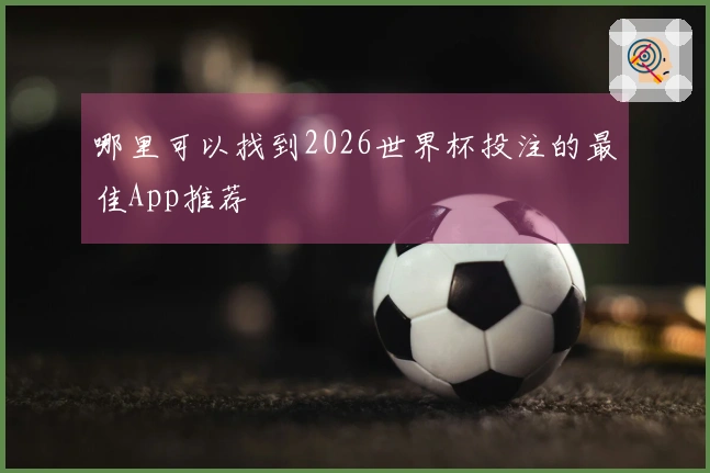 哪里可以找到2026世界杯投注的最佳App推荐