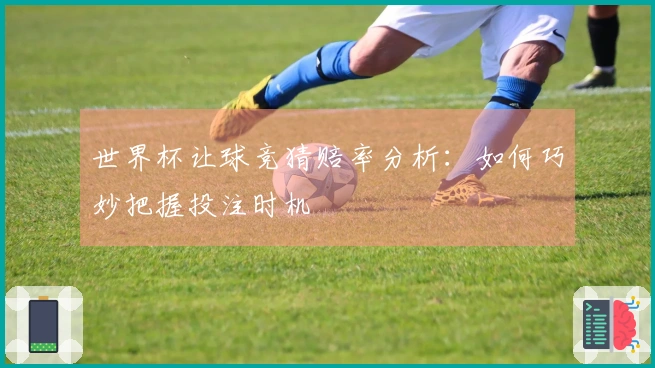 世界杯让球竞猜赔率分析：如何巧妙把握投注时机