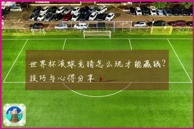 世界杯滚球竞猜怎么玩才能赢钱？技巧与心得分享