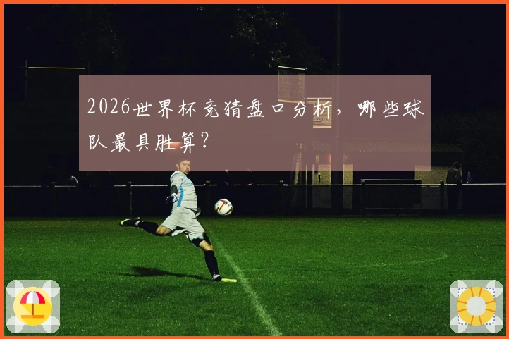 2026世界杯竞猜盘口分析，哪些球队最具胜算？