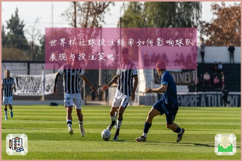 世界杯让球投注赔率如何影响球队表现与投注策略