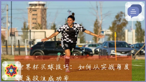 世界杯买球技巧：如何从实战角度提高投注成功率