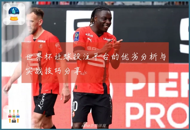 世界杯让球投注平台的优劣分析与实战技巧分享