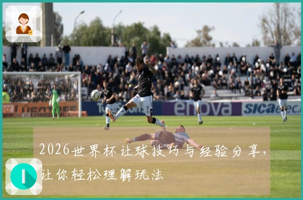2026世界杯让球技巧与经验分享，让你轻松理解玩法