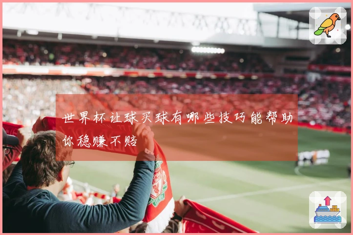 世界杯让球买球有哪些技巧能帮助你稳赚不赔