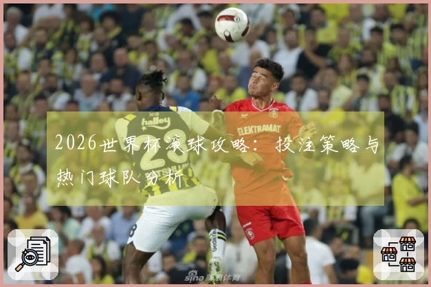 2026世界杯滚球攻略：投注策略与热门球队分析