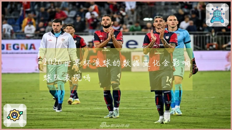 2026世界杯滚球的数据变化会影响球队表现吗