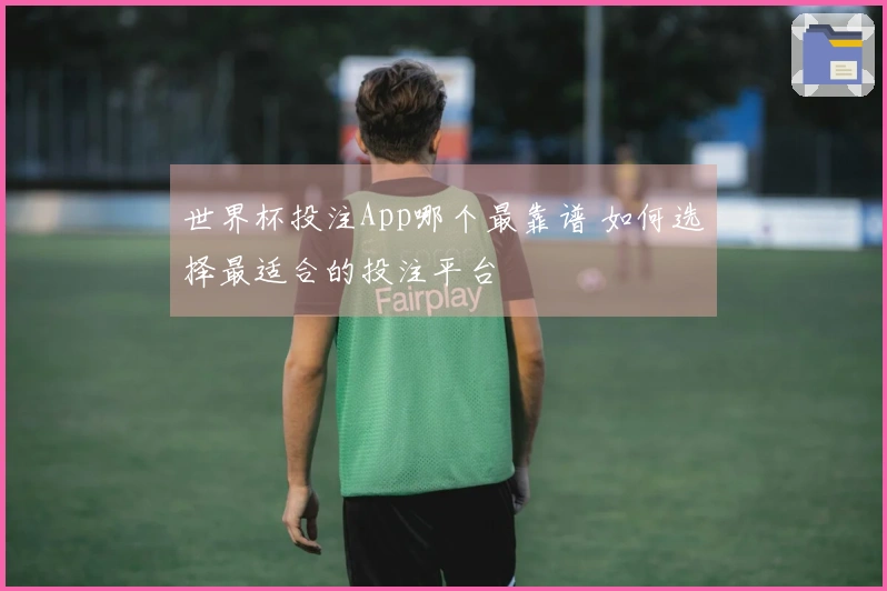 世界杯投注App哪个最靠谱 如何选择最适合的投注平台