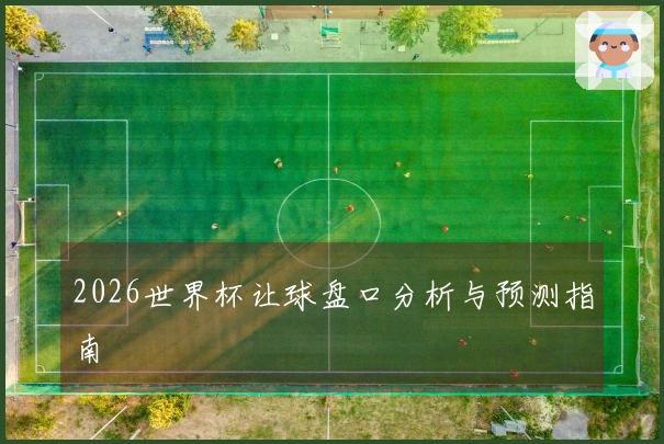 2026世界杯让球盘口分析与预测指南