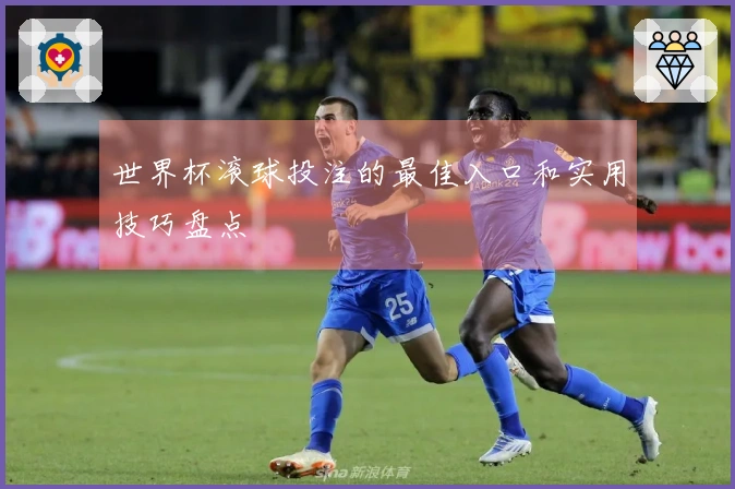 世界杯滚球投注的最佳入口和实用技巧盘点