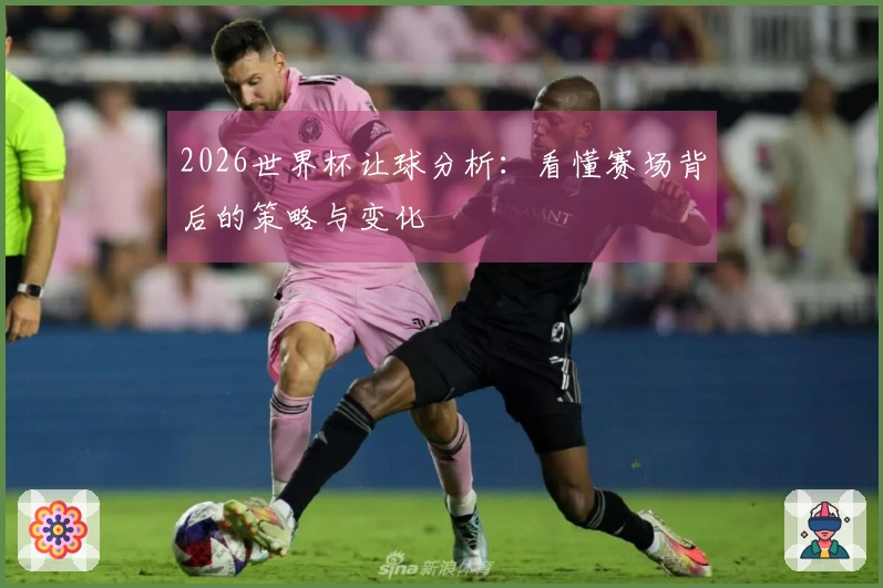 2026世界杯让球分析：看懂赛场背后的策略与变化