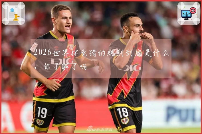 2026世界杯竞猜的规则到底是什么，你了解了吗