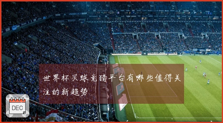 世界杯买球竞猜平台有哪些值得关注的新趋势