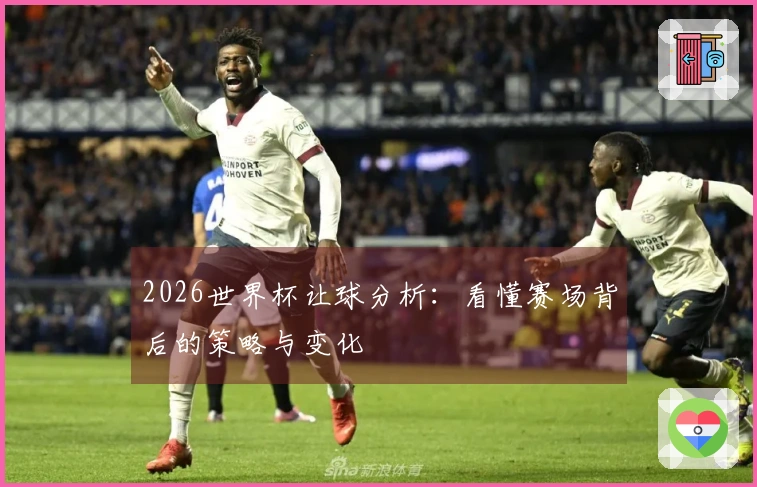 2026世界杯让球分析：看懂赛场背后的策略与变化