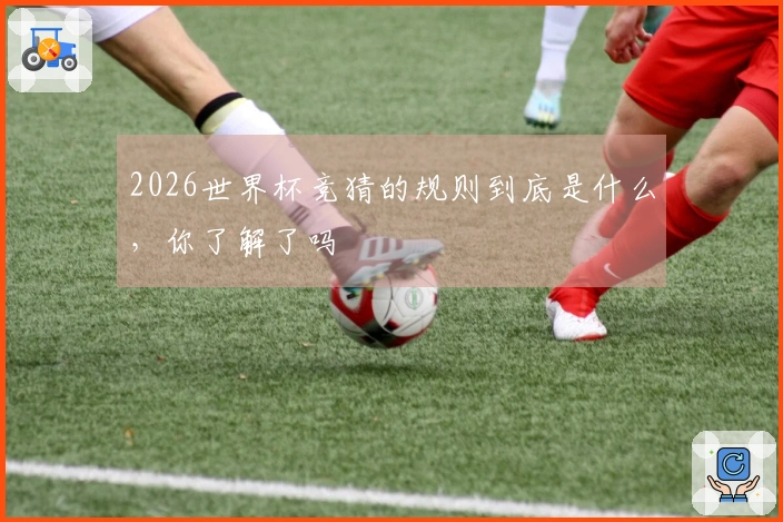 2026世界杯竞猜的规则到底是什么,你了解了吗