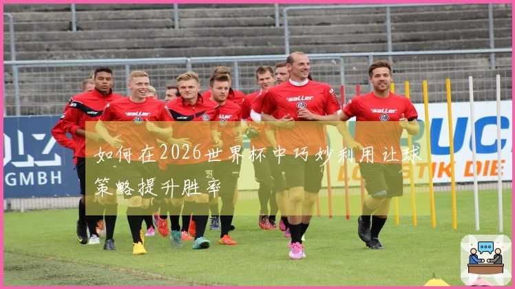 如何在2026世界杯中巧妙利用让球策略提升胜率
