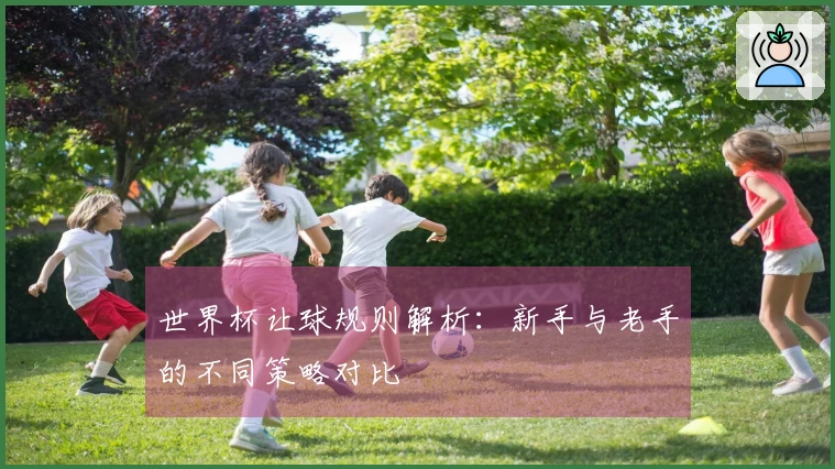 世界杯让球规则解析：新手与老手的不同策略对比